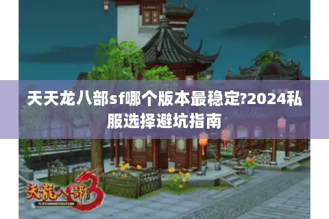 天天龙八部sf哪个版本最稳定?2024私服选择避坑指南