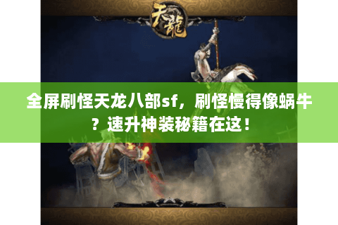 全屏刷怪天龙八部sf,刷怪慢得像蜗牛?速升神装秘籍在这! 全屏刷怪天龙八部sf,刷怪慢得像蜗牛?速升神装秘籍在这!