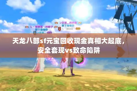 天龙八部sf元宝回收现金真相大起底，安全套现vs致命陷阱