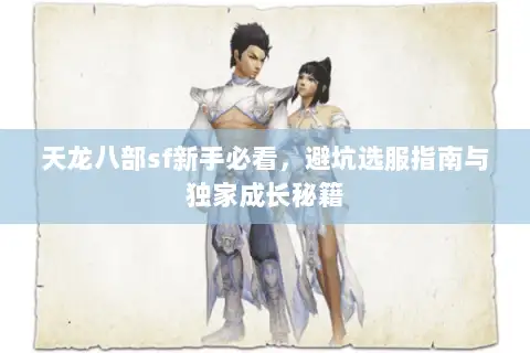 天龙八部sf新手必看，避坑选服指南与独家成长秘籍