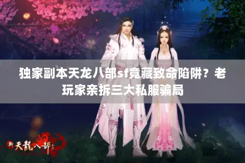 独家副本天龙八部sf竟藏致命陷阱？老玩家亲拆三大私服骗局