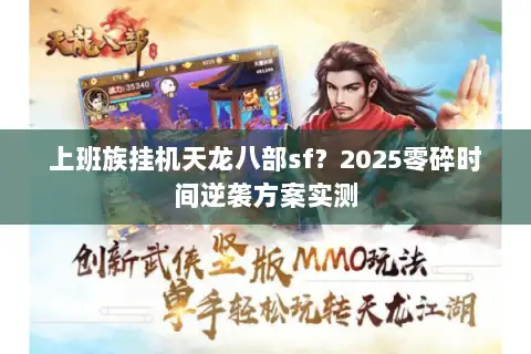 上班族挂机天龙八部sf?2025零碎时间逆袭方案实测 上班族挂机天龙八部sf?2025零碎时间逆袭方案实测