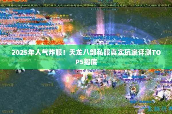 2025年人气炸服!天龙八部私服真实玩家评测TOP5揭底 2025年人气炸服!天龙八部私服真实玩家评测TOP5揭底