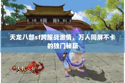 天龙八部sf跨服战激情，万人同屏不卡的独门秘籍