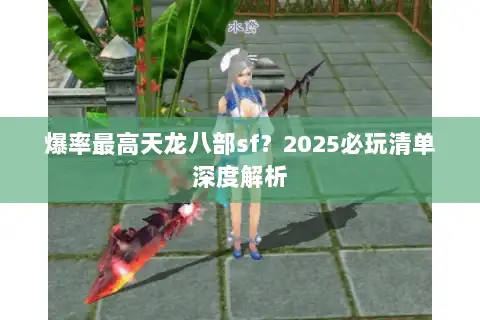 爆率最高天龙八部sf？2025必玩清单深度解析