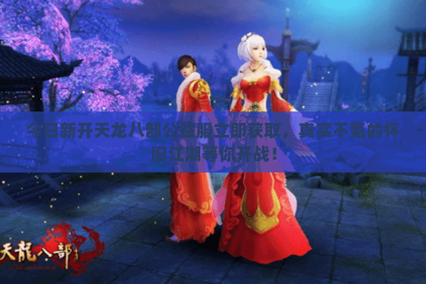 今日新开天龙八部公益服立即获取，真实不氪的怀旧江湖等你开战！