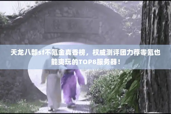 天龙八部sf不氪金真香榜，权威测评团力荐零氪也能爽玩的TOP8服务器！