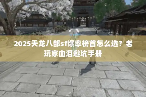 2025天龙八部sf爆率榜首怎么选？老玩家血泪避坑手册