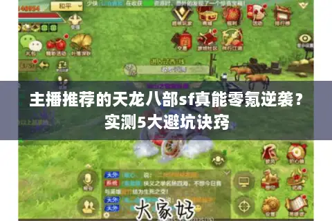 主播推荐的天龙八部sf真能零氪逆袭?实测5大避坑诀窍 主播推荐的天龙八部sf真能零氪逆袭?实测5大避坑诀窍