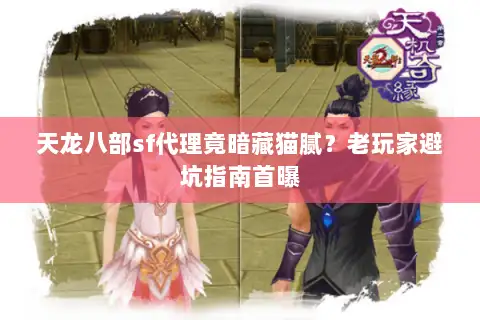 天龙八部sf代理竟暗藏猫腻？老玩家避坑指南首曝