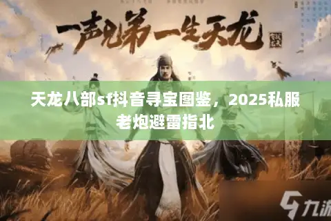 天龙八部sf抖音寻宝图鉴,2025私服老炮避雷指北 天龙八部sf抖音寻宝图鉴,2025私服老炮避雷指北