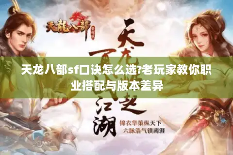 天龙八部sf口诀怎么选?老玩家教你职业搭配与版本差异 天龙八部sf口诀怎么选?老玩家教你职业搭配与版本差异