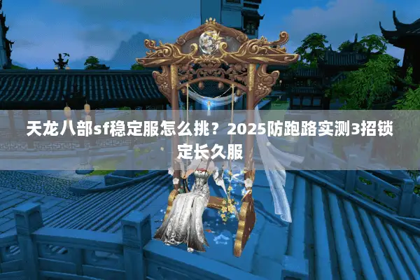 天龙八部sf稳定服怎么挑？2025防跑路实测3招锁定长久服