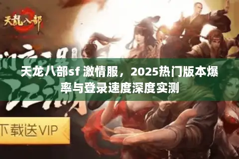 天龙八部sf 激情服,2025热门版本爆率与登录速度深度实测 天龙八部sf 激情服,2025热门版本爆率与登录速度深度实测
