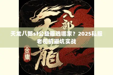 天龙八部sf公益服选哪家？2025私服老司机避坑实战