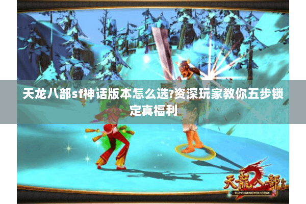 天龙八部sf神话版本怎么选?资深玩家教你五步锁定真福利