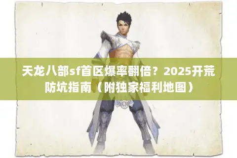 天龙八部sf首区爆率翻倍？2025开荒防坑指南（附独家福利地图）