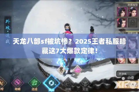 天龙八部sf被坑惨?2025王者私服暗藏这7大爆款定律! 天龙八部sf被坑惨?2025王者私服暗藏这7大爆款定律!
