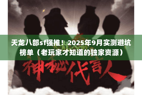 天龙八部sf强推！2025年9月实测避坑榜单（老玩家才知道的独家资源）