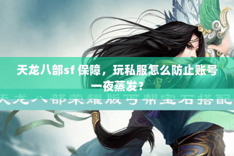 天龙八部sf 保障,玩私服怎么防止账号一夜蒸发? 天龙八部sf 保障,玩私服怎么防止账号一夜蒸发?