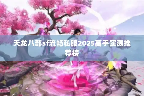 天龙八部sf流畅私服2025高手实测推荐榜