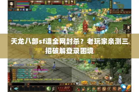 天龙八部sf遭全网封杀？老玩家亲测三招破解登录困境