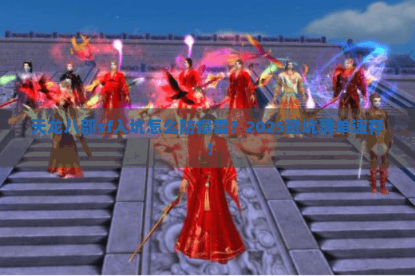 天龙八部sf入坑怎么防爆雷?2025避坑清单速存! 天龙八部sf入坑怎么防爆雷?2025避坑清单速存!