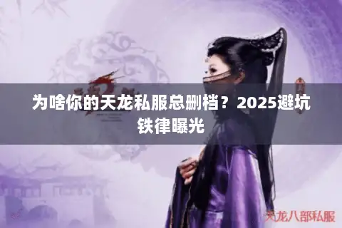 为啥你的天龙私服总删档？2025避坑铁律曝光