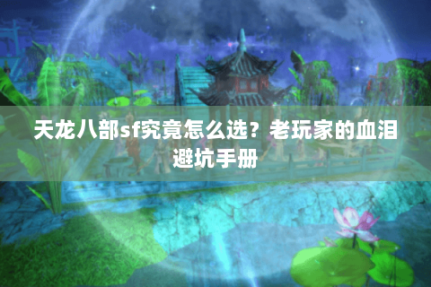 天龙八部sf究竟怎么选?老玩家的血泪避坑手册 天龙八部sf究竟怎么选?老玩家的血泪避坑手册