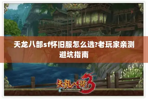 天龙八部sf怀旧服怎么选?老玩家亲测避坑指南 天龙八部sf怀旧服怎么选?老玩家亲测避坑指南