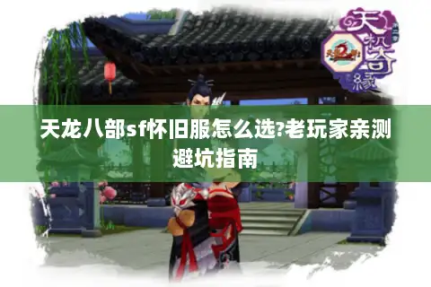 天龙八部sf怀旧服怎么选?老玩家亲测避坑指南 天龙八部sf怀旧服怎么选?老玩家亲测避坑指南