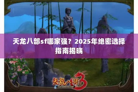 天龙八部sf哪家强?2025年绝密选择指南揭晓 天龙八部sf哪家强?2025年绝密选择指南揭晓