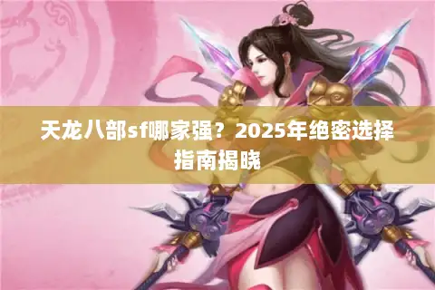 天龙八部sf哪家强?2025年绝密选择指南揭晓 天龙八部sf哪家强?2025年绝密选择指南揭晓