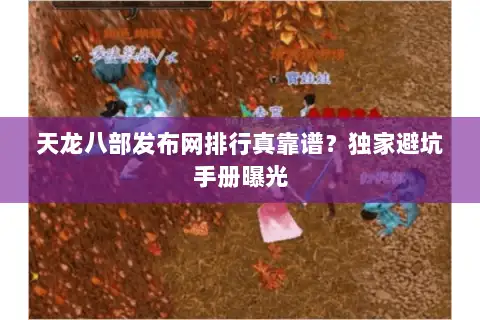 天龙八部发布网排行真靠谱？独家避坑手册曝光