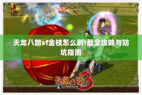 天龙八部sf金枝怎么刷?最全攻略与防坑指南