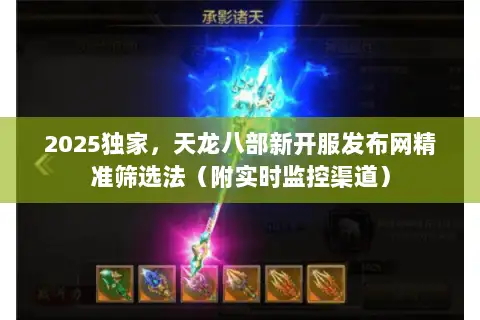 2025独家,天龙八部新开服发布网精准筛选法(附实时监控渠道) 2025独家,天龙八部新开服发布网精准筛选法(附实时监控渠道)