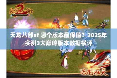天龙八部sf 哪个版本最保值？2025年实测3大巅峰版本数据横评
