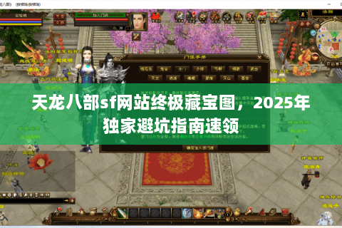 天龙八部sf网站终极藏宝图,2025年独家避坑指南速领 天龙八部sf网站终极藏宝图,2025年独家避坑指南速领