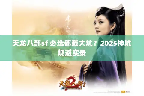 天龙八部sf 必选都栽大坑？2025神坑规避实录
