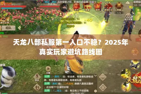 天龙八部私服第一入口不稳？2025年真实玩家避坑路线图