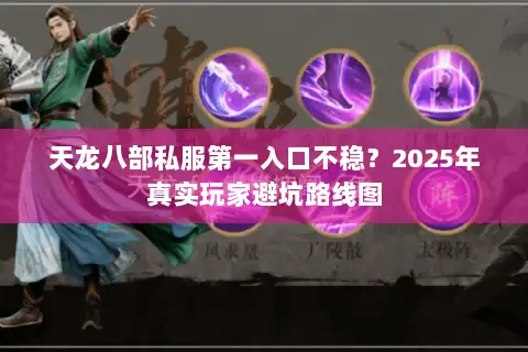 天龙八部私服第一入口不稳？2025年真实玩家避坑路线图