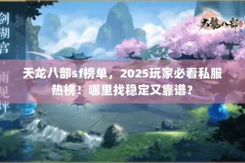 天龙八部sf榜单，2025玩家必看私服热榜！哪里找稳定又靠谱？