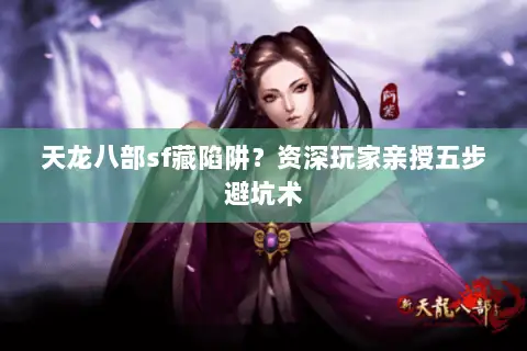 天龙八部sf藏陷阱？资深玩家亲授五步避坑术