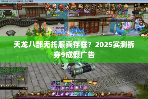 天龙八部无托服真存在？2025实测拆穿9成假广告