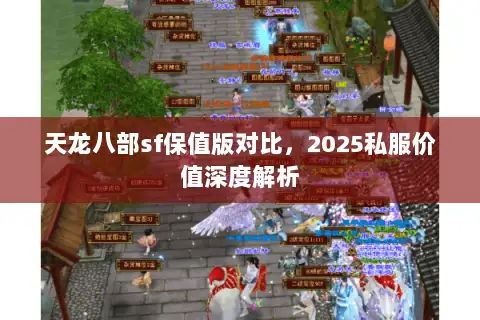 天龙八部sf保值版对比,2025私服价值深度解析 天龙八部sf保值版对比,2025私服价值深度解析