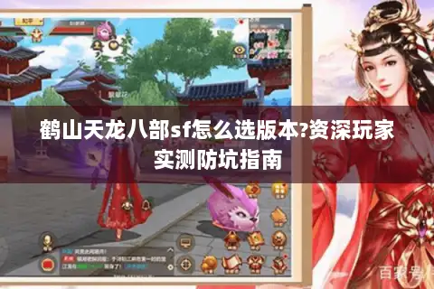 鹤山天龙八部sf怎么选版本?资深玩家实测防坑指南 鹤山天龙八部sf怎么选版本?资深玩家实测防坑指南