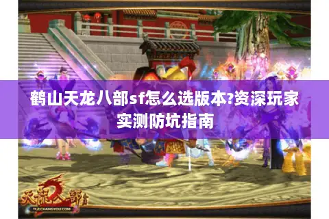 鹤山天龙八部sf怎么选版本?资深玩家实测防坑指南 鹤山天龙八部sf怎么选版本?资深玩家实测防坑指南