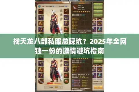 找天龙八部私服总踩坑?2025年全网独一份的激情避坑指南 找天龙八部私服总踩坑?2025年全网独一份的激情避坑指南