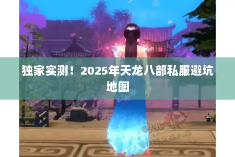 独家实测！2025年天龙八部私服避坑地图