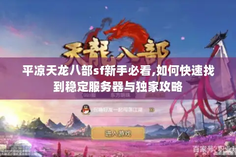 平凉天龙八部sf新手必看,如何快速找到稳定服务器与独家攻略 平凉天龙八部sf新手必看,如何快速找到稳定服务器与独家攻略
